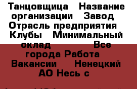 Танцовщица › Название организации ­ Завод › Отрасль предприятия ­ Клубы › Минимальный оклад ­ 59 000 - Все города Работа » Вакансии   . Ненецкий АО,Несь с.